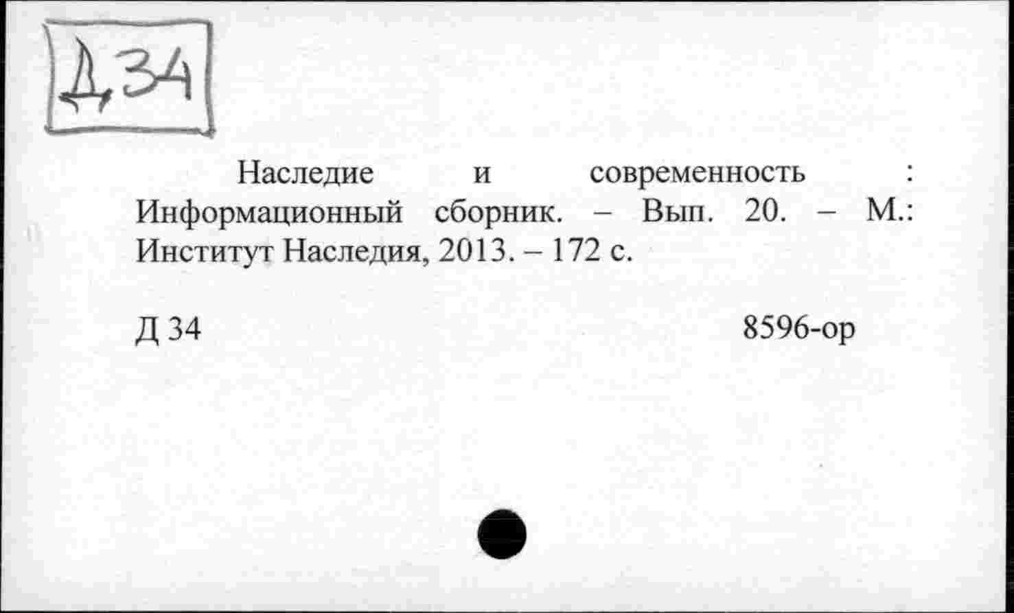 ﻿Наследие и современность : Информационный сборник. - Вып. 20. - М.: Институт Наследия, 2013. - 172 с.
Д 34
8596-ор